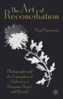 The Art of Reconciliation: Photography and the Conception of Dialectics in Benjamin, Hegel, and Derrida 1349440272 Book Cover