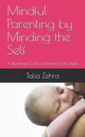 Mindful Parenting by Minding the Self: A Parenting Guide for Parents of all Ages 1079200495 Book Cover