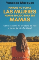 Porque no todas las mujeres hemos nacido para ser mamás: Como encontre mi proposito de vida a traves de mi infertilidad 1797680528 Book Cover