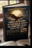 JAMÁS LA CULEBRA ALCANZARÁ AL ÁGILA: The Legacy of the Guerrero: How Vision and Honor Outshine Mediocrity and Deceit (Edición Bilingüe) (Spanish Edition) B0GYCMVC6J Book Cover