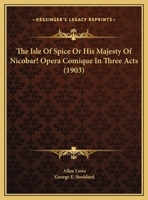 The Isle Of Spice Or His Majesty Of Nicobar! Opera Comique In Three Acts 1120891655 Book Cover