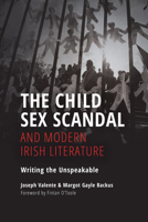 The Child Sex Scandal and Modern Irish Literature: Writing the Unspeakable 0253053188 Book Cover