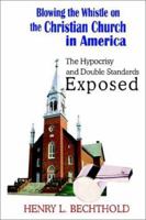 Blowing the Whistle on the Christian Church in America: The Hypocrisy and Double Standards Exposed 1403350272 Book Cover