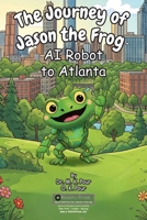 The Journey of Jason the Frog(TM) AI Robot to Atlanta 1971794279 Book Cover