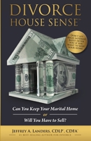 DIVORCE HOUSE SENSE™ - Can You Keep Your Marital Home or Will You Have To Sell 1945431296 Book Cover