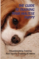 The Guide To Training Your Maltese Puppy: Housebreaking Training And Tips For Training At Home: Dog Training Techniques B09BSXYMR9 Book Cover