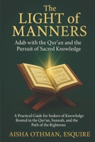 The Light of Manners: Adab with the Qur’an and the Pursuit of Sacred Knowledge: A Practical Guide for Seekers of Knowledge Rooted in the Qur’an, Sunnah, and the Path of the Righteous B0FL2KZ2WT Book Cover