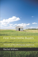 First Time Home Buyers.: The Art of the Mortgage Approval B0GQHTRXWQ Book Cover