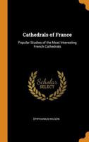 Cathedrals of France: popular studies of the most interesting French cathedrals 1014514991 Book Cover
