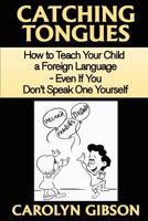 Catching Tongues: How to Teach Your Child a Foreign Language, Even If You Don't Speak One Yourself 1463600615 Book Cover