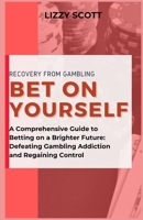 BET ON YOURSELF: “A Comprehensive Guide to Betting on a Brighter Future: Defeating Gambling Addiction and Regaining Control” B0CMHGHPXQ Book Cover