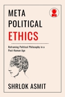 Meta-Political Ethics: Reframing Political Philosophy in a Post-Human Age B0GS15PPD7 Book Cover