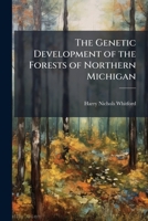 The Genetic Development of the Forests of Northern Michigan: A Study of Physiographic Ecology ... 1149659386 Book Cover