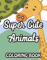 Super Cute Animals Coloring Book: Fun-Filled Coloring Pages For Girls, Lovely Animal Illustrations And Designs To Color B08JGRSFBD Book Cover