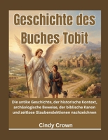 Geschichte des Buches Tobit: Die antike Geschichte, der historische Kontext, archäologische Beweise, der biblische Kanon und zeitlose Glaubenslektionen nachzeichnen (German Edition) B0HD84VD25 Book Cover