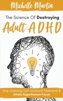 The Science of Destroying Adult ADHD: Stop Guessing, Quit Unnatural Treatments & Attain Superhuman Focus B08N3JM71P Book Cover