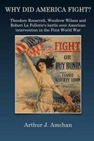 Why Did America Fight?: Theodore Roosevelt, Woodrow Wilson, and Robert La Follette's battle over American intervention in the First World War 1500220086 Book Cover