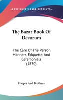 The Bazar book of decorum. The care of the person, manners, etiquette, and ceremonials ... 1376848252 Book Cover