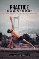 Practice Beyond the Posture: Meet Yourself Through the Mental Dialogues of Yoga and Stay in Charge of Who You Are: Mindfulness, Mental Fitness, and Self-Discovery B0FDVY7NDF Book Cover