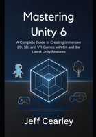 Mastering Unity 6: A Complete Guide to Creating Immersive 2D, 3D, and VR Games with C# and the Latest Unity Features B0FQPJ1NRV Book Cover