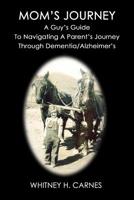 Mom's Journey: A Guy's Guide To Navigating A Parent's Journey Through Dementia / Alzheimer's 1514656884 Book Cover