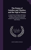 The Poems of Catullus and Tibullus, and the Vigil of Venus: A Literal Prose Translation With Notes by Walter K. Kelly, to Which Are Added the Metrical ... and a Selection of Versions by Other Writers 1410104311 Book Cover