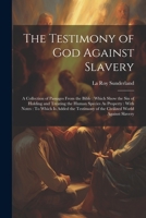 The Testimony of God Against Slavery: A Collection of Passages From the Bible: Which Show the Sin of Holding and Treating the Human Species As ... of the Civilized World Against Slavery 1021747645 Book Cover