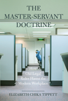 The Master-Servant Doctrine: How Old Legal Rules Haunt the Modern Workplace 0520382323 Book Cover