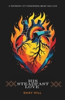 His Steadfast Love: A Testimony of Forgivness, Belief and Love B0GVC8W9V3 Book Cover