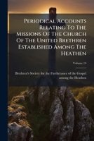 Periodical Accounts Relating To The Missions Of The Church Of The United Brethren Established Among The Heathen, Volume 19... 1274397383 Book Cover