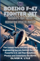 THE BOEING F-47 FIGHTER JET: America’s First Sixth-Gen. Stealth: The Untold Story and Mind-Blowing Engineering Secrets Behind the Most Powerful U.S. ... of the World's Storied Military Aircraft) B0GN9Q7T21 Book Cover