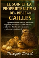 LE SOIN ET LA PROPRIÉTÉ ULTIMES DE LA BIBLE DES CAILLES: Le guide ultime de l'élevage des cailles – Logement, reproduction, alimentation, production ... et soins pour les débutants (French Edition) B0FK5NLB1Q Book Cover