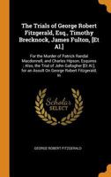 The Trials of George Robert Fitzgerald, Esq., Timothy Brecknock, James Fulton, [Et Al.]: For the Murder of Patrick Randal Macdonnell, and Charles ... for an Assult On George Robert Fitzgerald, in 0344339564 Book Cover