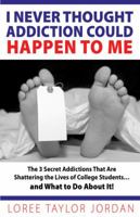 I Never Thought Addiction Could Happen To Me: The 3 Secret Addictions That Are Destroying the Lives of College Students...and What to Do About It! 0967987814 Book Cover