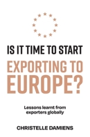 Is It Time to Start Exporting to Europe?: Lessons learnt from exporters globally 1923007475 Book Cover