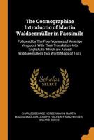 The Cosmographiae Introductio of Martin Waldseemüller in Facsimile: Followed by the Four Voyages of Amerigo Vespucci, With Their Translation Into ... Added Waldseemüller's Two World Maps of 1507 1015603653 Book Cover