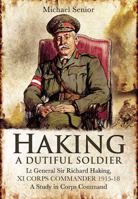 Haking: A Dutiful Soldier: LT Gen Sir Richard Haking, XI Corps Commander 1915-18, a Study in Corps Command 1848846436 Book Cover