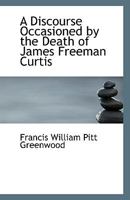 A Discourse Occasioned by the Death of James Freeman Curtis 1018308032 Book Cover