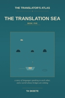 The Translator's Atlas, Book 5: The Translation Sea: A Story of Languages Speaking to Each Other, the Long Patient Work of Carrying Meaning Across, and a World Whose Bridges Are Sinking B0GZGDXSZ1 Book Cover