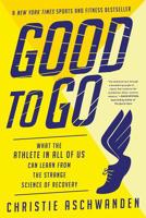 Good to Go: What the Athlete in All of Us Can Learn from the Strange Science of Recovery 039325433X Book Cover