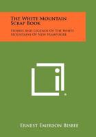 The White Mountain Scrap Book: Stories and Legends of the White Mountains of New Hampshire 1258504553 Book Cover
