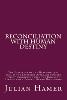 Reconciliation with Human Destiny: The Surrender of the Heart-of-the-Soul as the Expedient Approach towards Direct Engagement with the Immanent Exemplar of a Future, Human Disposition 1724631659 Book Cover
