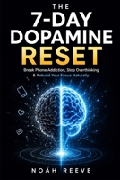 The 7-Day Dopamine Reset: Break Phone Addiction, Stop Overthinking, and Rebuild Your Focus Naturally in 7 Day B0H2GST194 Book Cover