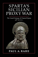 Sparta's Sicilian Proxy War: The Grand Strategy of Classical Sparta, 418-413 B.C. 1641773375 Book Cover