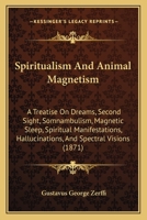 Spiritualism And Animal Magnetism: A Treatise On Dreams, Second Sight, Somnambulism, Magnetic Sleep, Spiritual Manifestations, Hallucinations, And Spectral Visions 1437056547 Book Cover