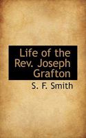 Life Of The Rev. Joseph Grafton: Late Pastor Of The First Baptist Church, Newton, Massachusetts 1432677438 Book Cover