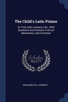 The Child's Latin Primer: Or, First Latin Lessons, Extr., with Questions and Answers, from an 'Elementary Latin Grammar' 1376475456 Book Cover