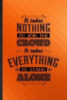 It Takes Nothing to Join the Crowd It Takes Everything to Stand Alone: Funny Blank Lined Positive Attitude Motivation Notebook/ Journal, Graduation ... Gag Gift, Fashionable Graphic 110 Pages 1712160362 Book Cover