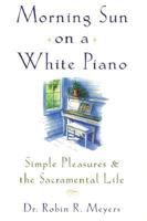 Morning Sun on a White Piano: Simple Pleasures and the Sacramental Life 0385489544 Book Cover