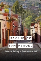 Moving To San Miguel: Living & Working In Mexico Guide Book: Things To Do In San Miguel De Allende B08Z2GX56G Book Cover